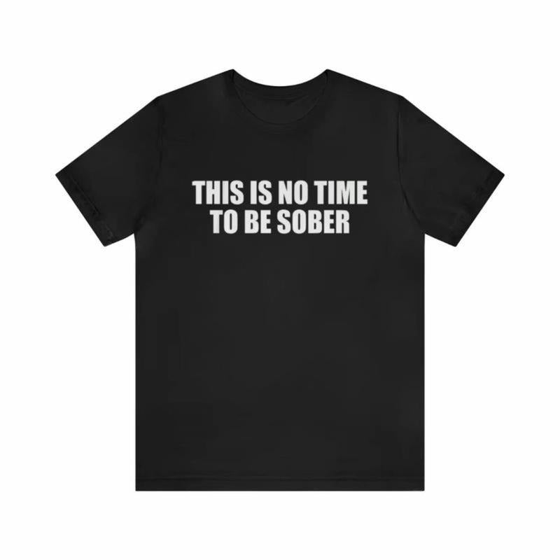 [100% Cotton] This Is No Time To Stay Sober Shirt Hilarious Gag Gift For Men With Dark Humor And Ironic Style Perfect...