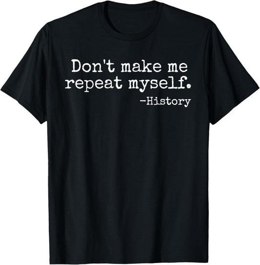 100% Cotton Don't Make Me Repeat Myself History Teacher T-Shirt