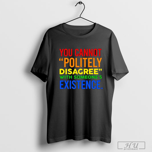 Awesome You Cannot Politely Disagree With Someones Existence T Shirt Sweatshirt Poster