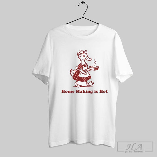 Home Making Is Hot Duck T Shirts