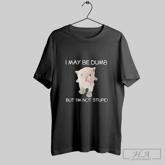 I May Be Dumb But Im Not Stupid Cat T Shirts