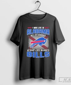 I May Live In Alabama But On Gameday My Heart And Soul Belongs To Buffalo Bills Shirt