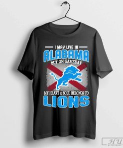 I May Live In Alabama But on gameday my heart & Soul belong to Detroit Lions Shirt
