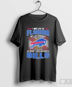 I May Live In Florida But On Gameday My Heart And Soul Belongs To Buffalo Bills Shirt