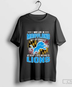 I May Live In Maryland But on gameday my heart & Soul belong to Detroit Lions T-Shirt