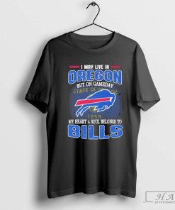I May Live In Oregon But On Gameday My Heart And Soul Belongs To Buffalo Bills Shirt