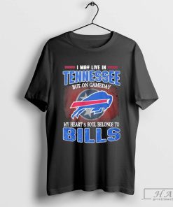 I May Live In Tennessee But On Gameday My Heart And Soul Belongs To Buffalo Bills Shirt