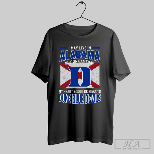 I May Live In Alabama But On Gameday My Heart Soul Belongs To Duke Blue Devils T Shirt