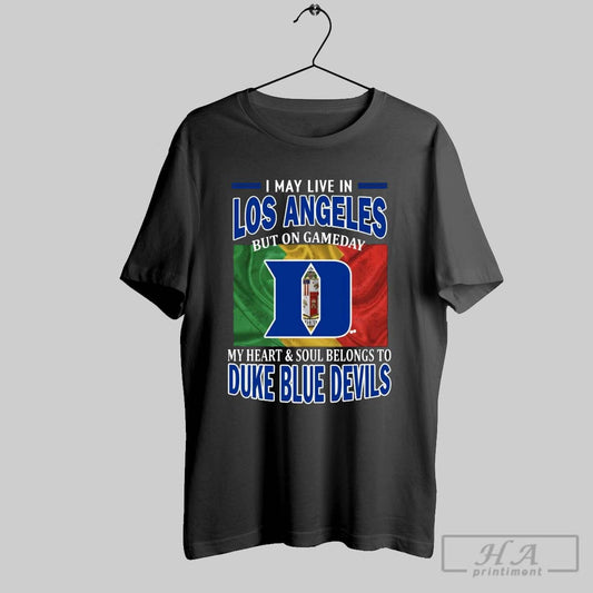 I May Live In Los Angeles But On Gameday My Heart Soul Belongs To Duke Blue Devils T Shirt