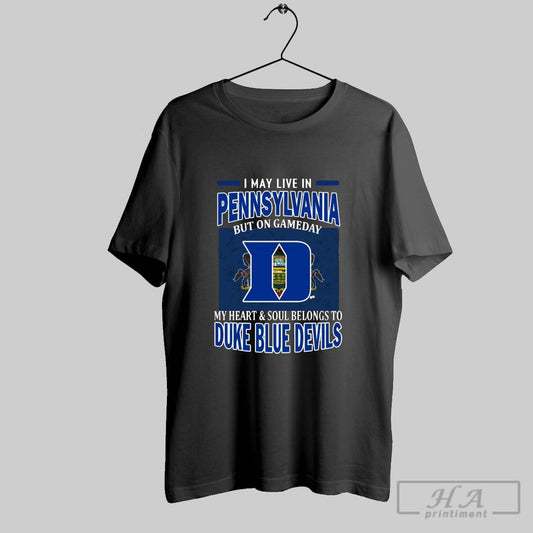 I May Live In Pennsylvania But On Gameday My Heart Soul Belongs To Duke Blue Devils T Shirt