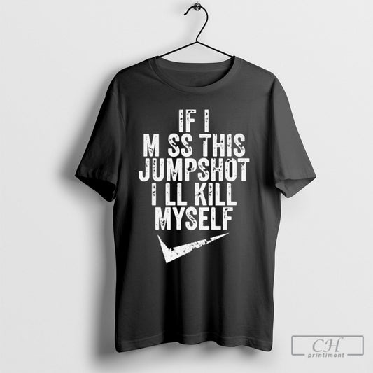 If I Miss This Jumpshot Ill Kill Myself Tee Shirt Sweatshirt