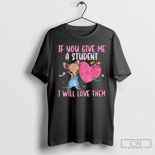 Official If You Give Me A Student I Will Love Them Teacher Shirt Poster