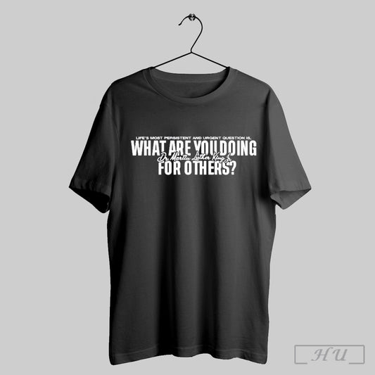 Official Lifes Most Persistent And Urgent Question Is What Are You Doing Dr Martin Luther King Lu For Others T Shirt Sweatshirt Cutom Poster