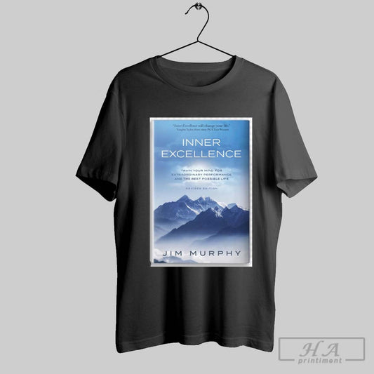 Official Poster Jim Murphy Inner Excellence Train Your Mind For Extraordinary Performance And The Best Possible Life T Shirt