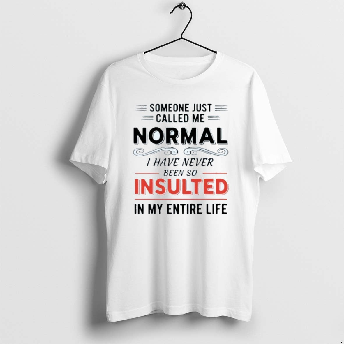 Official Someone Just Called Me Normal I Have Never Been So Insulted My Entire T-Shirts, Hoodie, Sweatshirt