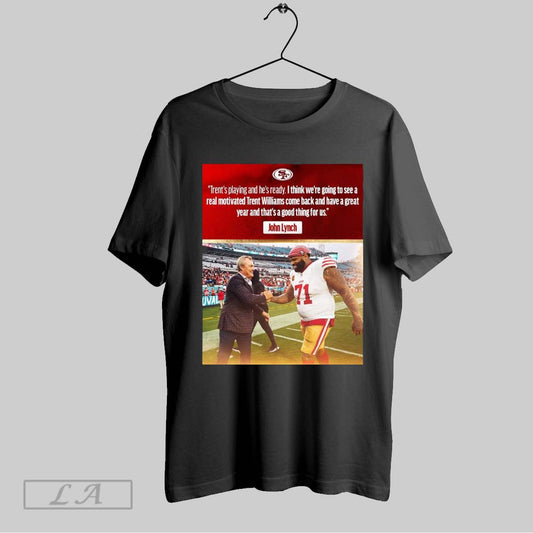 Original San Francisco 49ers John Lynch Trents Playing And Hes Ready I Think Were Going To See A Real Motivated Trent Williams Come Back Poster T Shirt Sweatshirt Hoodie Shi