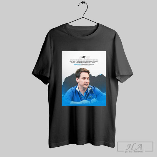 Poster Brandt Tilis Carolina Panthers Dan Dave Have A Great Vision For How They Want To Build This Team T Shirt