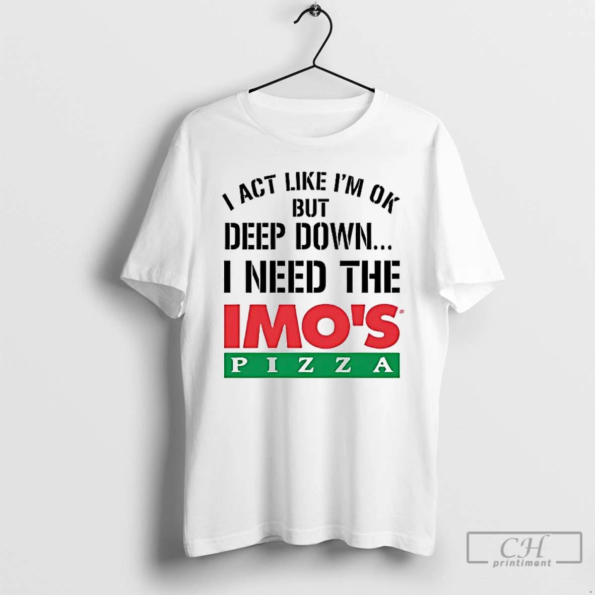 Premium I Act Like Im Ok But Deep Down I Need The Imos Pizza T-Shirts, Hoodie, Sweatshirt | TeeSparky.com