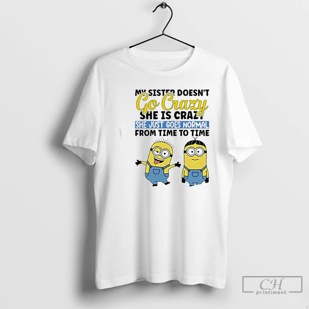 Premium Minions My Sister Doesnt Go Crazy She Is Crazo She Just Goes Normal From T-Shirts, Hoodie, Sweatshirt | TeeSparky.com