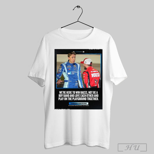 Trendy Nascar Were Here To Win Races Not Be A Boy Band And Love Each Other And Play On The Playground Together Carson Hocevar Poster T Shirt Sweatshirt