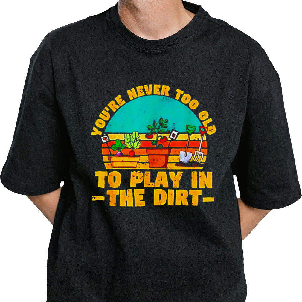 Youâ€™re never too old to play in the dirt vintage shirt