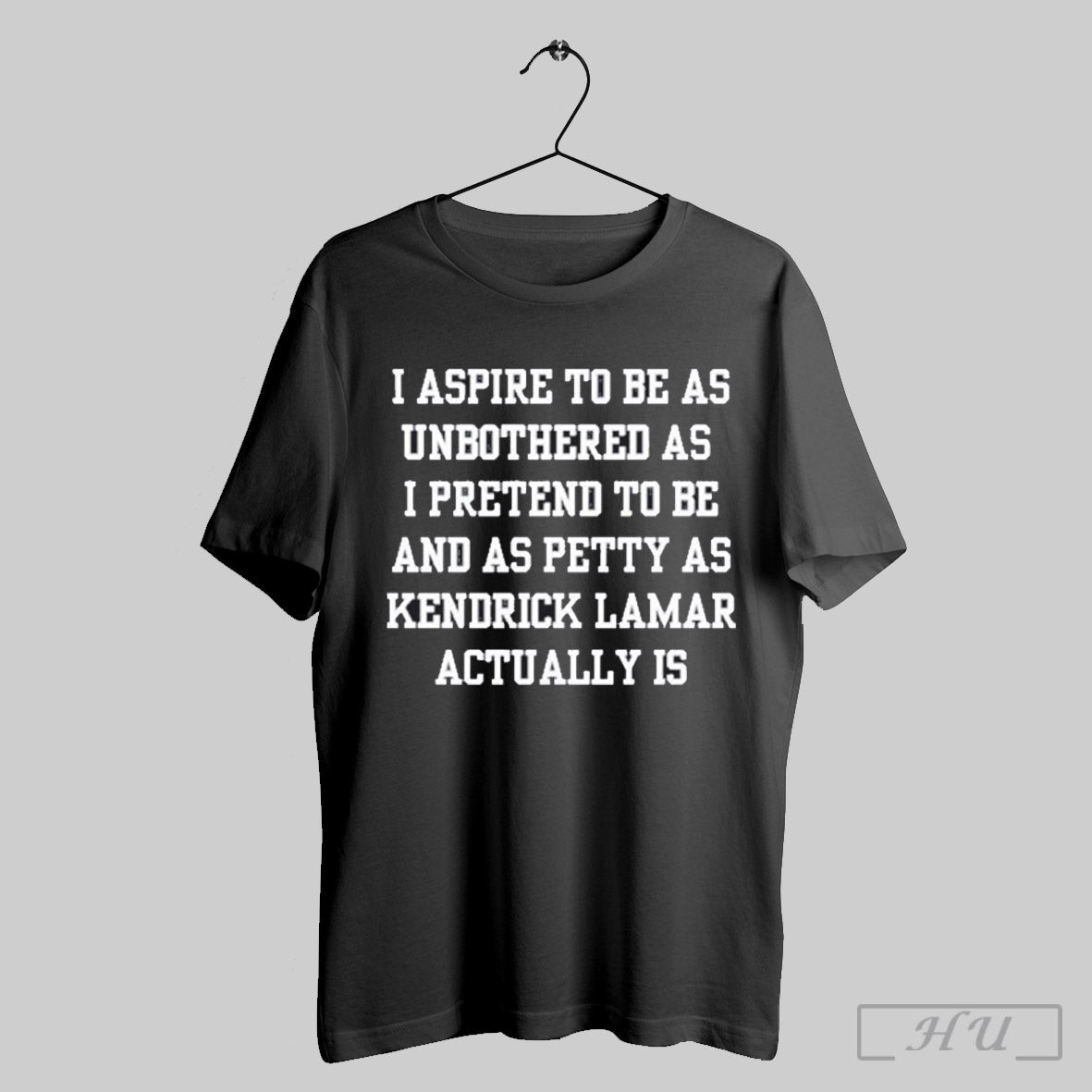 I Aspire Be As Unbothered As I Pretend Be As Petty As Kendrick Lamar Actually Is Shirt Shirt Hoodie Sweatshirt