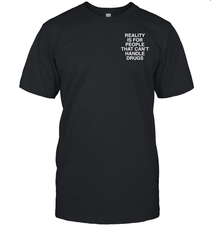 Reality Is For People Who Can't Handle Drugs Assholes Live Forever T-Shirt