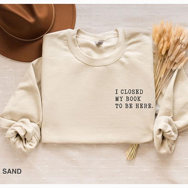 I closed my book to be here, Book Lover sweatshirt, Teacher Book sweater Book Lover Gift, funny bookish... (Image 2)