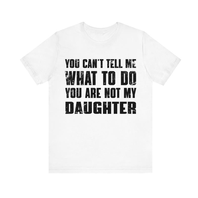 You Can't Tell Me What To Do You're Not My Daughter T-Shirt, Dad T-Shirt, Dad Gift, Father's Day Gift, Gift for... (Image 4)