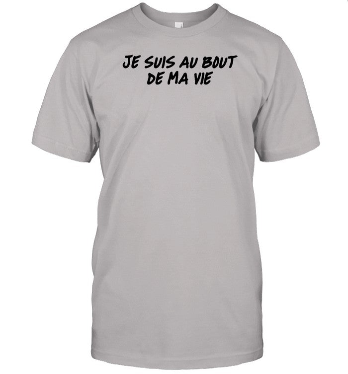 Je Suis Au Bout De Ma Vie Shirt